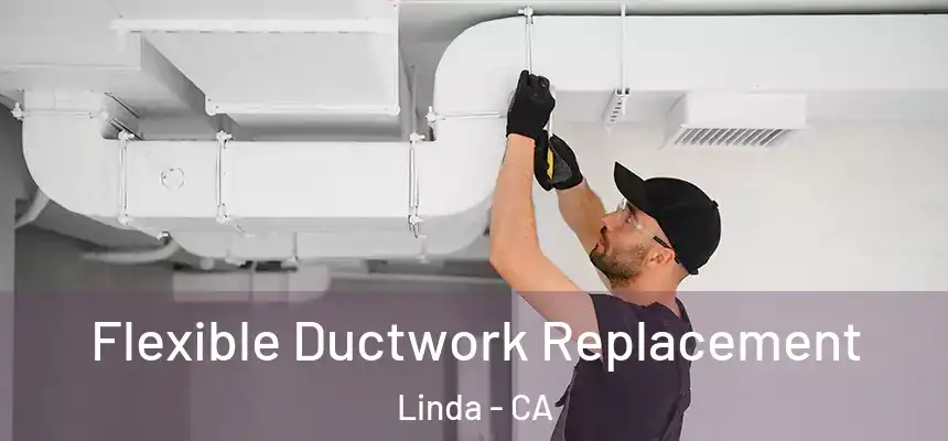  Flexible Ductwork Replacement Linda - CA